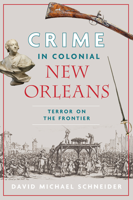 Crime in Colonial New Orleans: Terror on the Frontier - David Michael Schneider