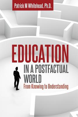 Education in a Postfactual World: From Knowing to Understanding - Patrick M. Whitehead