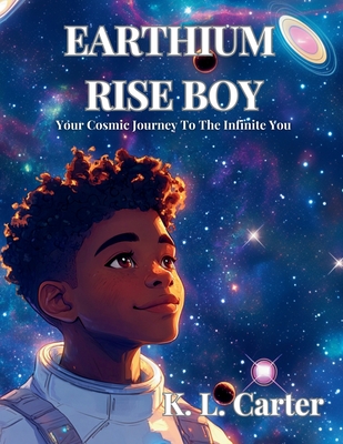 Earthium Rise Boy: Your Cosmic Journey to the Infinite You - K. L. Carter