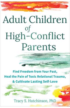 Poza produsului Adult Children of High-Conflict Parents: Find Freedom from Your Past, Heal the Pain of Toxic Relational Trauma, and Cultivate Lasting Self-Love - Tracy S. Hutchinson