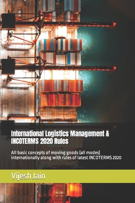 International Logistics Management & INCOTERMS 2020 Rules: All basic concepts of moving goods (all modes) internationally along with rules of latest I - Vijesh Jain