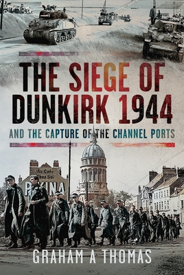 Coperta cărții 'The Siege of Dunkirk, 1944: And the Capture of the Channel Ports - Graham A. Thomas'