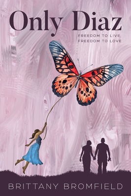 Only Diaz: Freedom to Live, Freedom to Love - Brittany Mary Bromfield