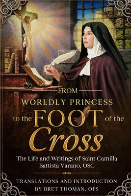 Coperta cărții 'From Worldly Princess to the Foot of the Cross: The Life and Writings of Saint Camilla Battista Varano, OSC - Bret'
