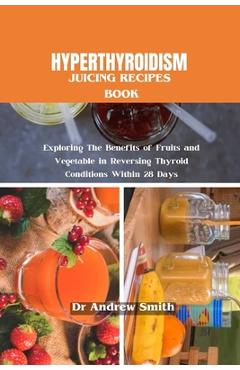 Coperta cărții 'Hyperthyroidism Juicing Recipes Book: Exploring The Benefits of Fruits and Vegetable in Reversing Thyroid Conditions'