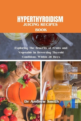 Coperta cărții 'Hyperthyroidism Juicing Recipes Book: Exploring The Benefits of Fruits and Vegetable in Reversing Thyroid Conditions'