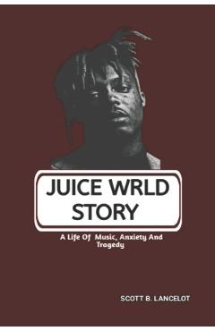Coperta cărții 'Juice Wrld Story: A Life Of Music, Anxiety And Tragedy - Scott B. Lancelot'