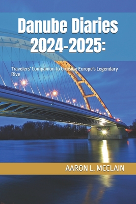 Danube Diaries 2024-2025: Travelers' Companion to Cruising Europe's Legendary Rive - Aaron L. Mcclain