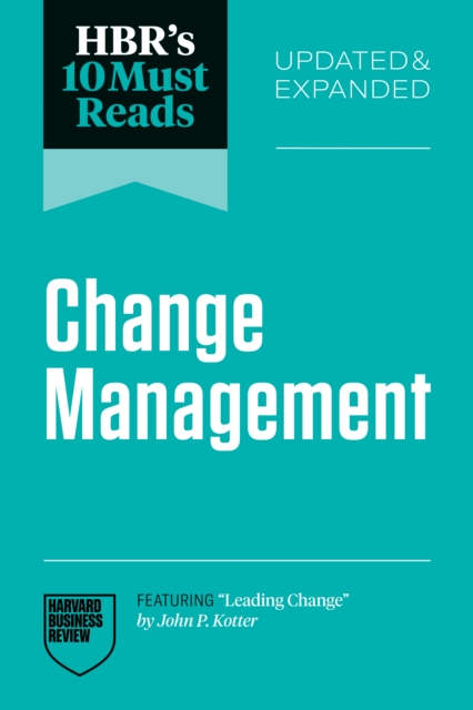 Hbr's 10 Must Reads on Change Management, Updated and Expanded (Featuring Leading Change by John P. Kotter) - Harvard Business Review
