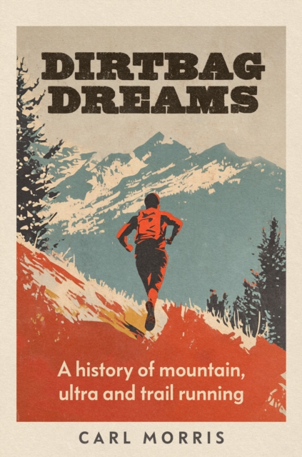 Dirtbag Dreams: A History of Mountain, Ultra and Trail Running - Carl Morris