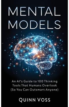 Coperta cărții 'Mental Models: An AI's Guide to 100 Thinking Tools That Humans Overlook (So You Can Outsmart Anyone) - Quinn Voss'