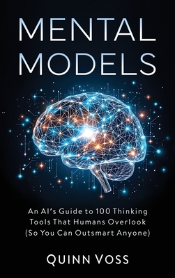Coperta cărții 'Mental Models: An AI's Guide to 100 Thinking Tools That Humans Overlook (So You Can Outsmart Anyone) - Quinn Voss'