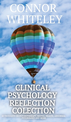 Clinical Psychology Reflection Collection: 60 Thoughts On Psychotherapy, Mental Health, Abnormal Psychology and More - Connor Whiteley