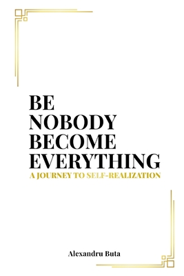 Be Nobody Become Everything: A Journey to Self-Realization - Alex Buta