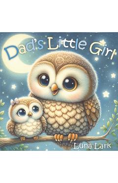 Coperta cărții 'Dad's Little Girl: Children's Book About Fathers and Daughters, Kids Ages 1-3 - Luna Lark'