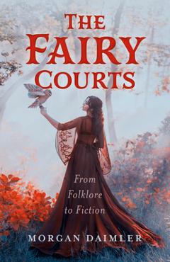 Coperta cărții 'The Fairy Courts: From Folklore to Fiction - Morgan Daimler'