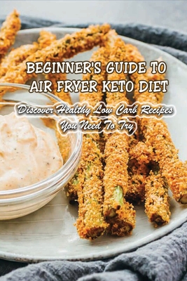 Beginner's Guide To Air Fryer Keto Diet: Discover Healthy Low Carb Recipes You Need To Try: Air Fryer Keto Zucchini Fries - Salvador Greason