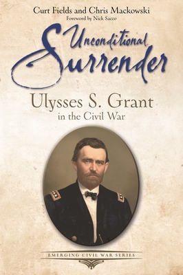 Unconditional Surrender: Ulysses S. Grant in the Civil War - Curt Fields