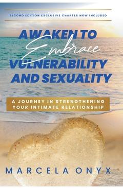 Coperta cărții 'Awaken to Embrace Vulnerability and Sexuality: Your Journey in Strengthening Your Intimate Relationship - Marcela Onyx'