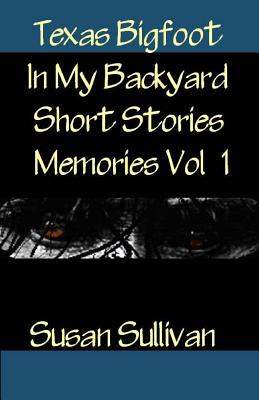 Texas Bigfoot In My Backyard Short Stories: Memories - Susan Sullivan