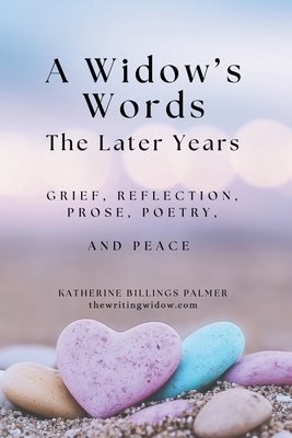 A Widow's Words, The Later Years: Grief, Remembrance, Prose, Poetry, and Peace - Katherine Billings Palmer