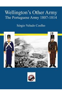 Coperta cărții 'Wellington's Other Army: The Portugese Army 1807 - 1814 - Sergio Veludo Coelho'
