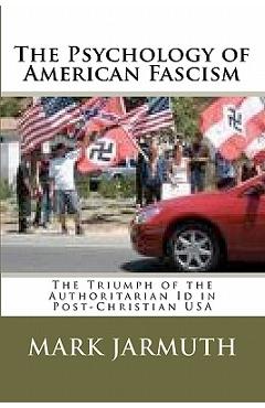 Coperta cărții 'The Psychology Of American Fascism: The Triumph Of The Authoritarian Id In Post-Christian USA - Mark Jarmuth'