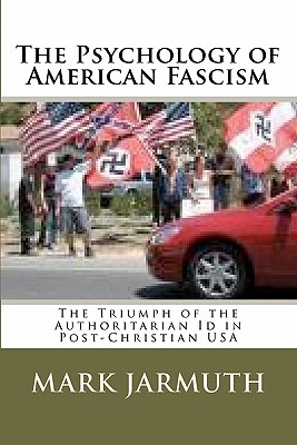 Coperta cărții 'The Psychology Of American Fascism: The Triumph Of The Authoritarian Id In Post-Christian USA - Mark Jarmuth'