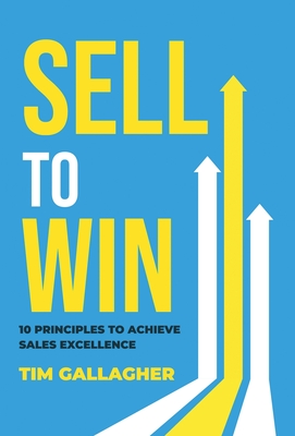 Sell to Win: 10 Principles to Achieve Sales Excellence - Tim Gallagher