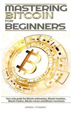 Poza produsului Mastering Bitcoin For Beginners: The only guide for Bitcoin enthusiasts, Bitcoin investors, Bitcoin traders, Bitcoin miners and Bitcoin merchants - 