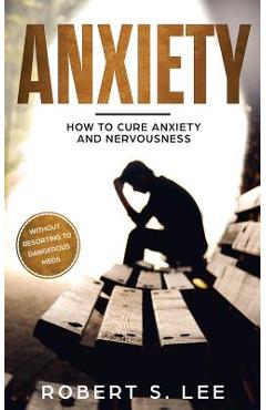Coperta cărții 'Anxiety: How to Cure Anxiety and Nervousness without Resorting to Dangerous Meds - Robert S. Lee'