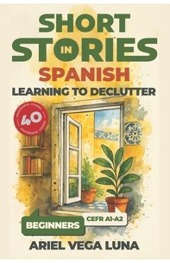 Coperta cărții 'Short Stories in Spanish for Beginners - Learning to Declutter: 40 Progressive Tales That Build Your Spanish Vocabulary'