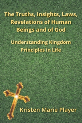 The Truths, Insights, Laws, Revelations of Human Beings and of God - Kristen Marie Player