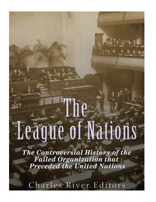 The League of Nations: The Controversial History of the Failed Organization that Preceded the United Nations - 