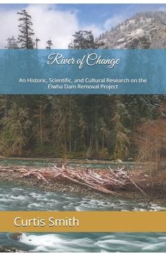 Coperta cărții 'River of Change: An Historic, Scientific, and Cultural Research on the Elwha Dam Removal Project - Curtis G. Smith'