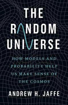 Coperta cărții 'The Random Universe: How Models and Probability Help Us Make Sense of the Cosmos - Andrew H. Jaffe'