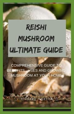 Coperta cărții 'Reishi Mushroom Ultimate Guide: Comprehensive Guide To Benefits, Uses And Growing Mushroom At Your Home - Richard Gordon'
