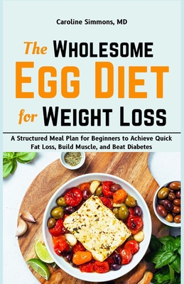 The Wholesome Egg Diet for Weight Loss: A Structured Meal Plan for Beginners to Achieve Quick Fat Loss, Build Muscle, and Beat Diabetes - Caroline Simmons