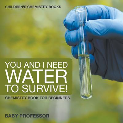 You and I Need Water to Survive! Chemistry Book for Beginners Children's Chemistry Books - 