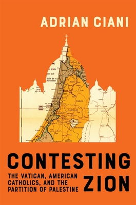 Coperta cărții 'Contesting Zion: The Vatican, American Catholics, and the Partition of Palestine Volume 103 - Adrian Ciani'