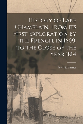 History of Lake Champlain, From Its First Exploration by the French, in 1609, to the Close of the Year 1814 [microform] - Peter S. (peter Sailly) 1814 Palmer