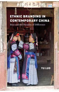 Coperta cărții 'Ethnic Branding in Contemporary China: Buyi and the Paradox of Difference - Yu Luo'
