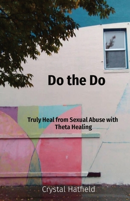 Do the Do: Truly Heal from Sexual Abuse with Theta Healing - Crystal Hatfield