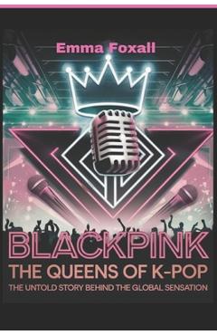 Poza produsului Blackpink: The Queens of K-Pop: The Untold Story Behind the Global sensation - Emma Foxall
