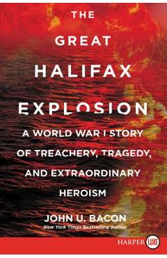 Coperta cărții 'The Great Halifax Explosion: A World War I Story of Treachery, Tragedy, and Extraordinary Heroism - John U. Bacon'