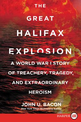 The Great Halifax Explosion: A World War I Story of Treachery, Tragedy, and Extraordinary Heroism - John U. Bacon