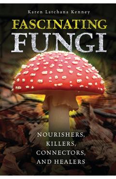 Poza produsului Fascinating Fungi: Nourishers, Killers, Connectors, and Healers - Karen Kenney