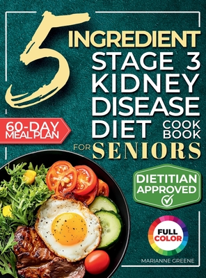 The 5 Ingredient Stage 3 Kidney Disease Diet Cookbook for Seniors: 15 minute, Delicious & Nutritious Meals: 60-Day Renal Meal Plan to Manage CKD and A - Marianne Greene