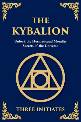 The Kybalion: Unlock the Hermetic Secrets of the Universe - Three Initiates