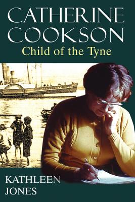 Catherine Cookson: Child of the Tyne - Kathleen Jones